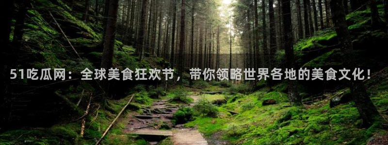 51吃瓜今日吃瓜热门吃瓜：51吃瓜网：全球美食狂欢节，带你领略世界各地的美食文化！