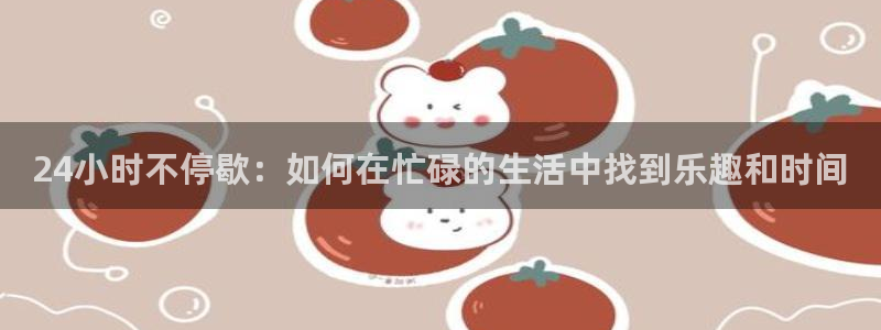 51吃瓜张津瑜：24小时不停歇：如何在忙碌的生活中找到乐趣和时间