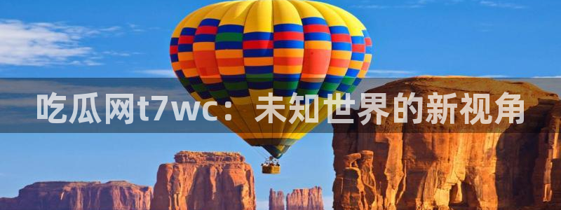 吃瓜的意思：吃瓜网t7wc：未知世界的新视角