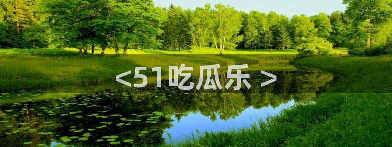 吃瓜不打烊–吃瓜,不打烊：<51吃瓜乐 >