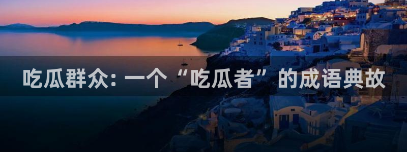 www.吃瓜.com：吃瓜群众: 一个“吃瓜者”的成语典故