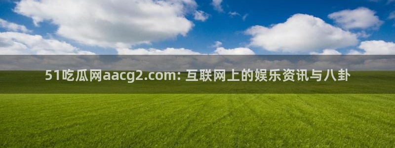 51吃瓜 张津瑜 网：51吃瓜网aacg2.com: 互联网上的娱乐资讯与八卦