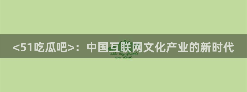 黑料：<51吃瓜吧>：中国互联网文化产业的新时代