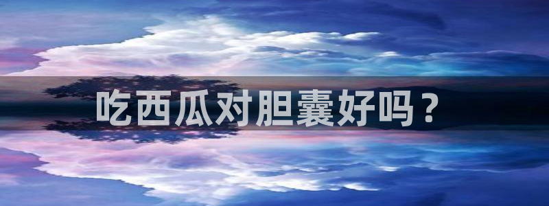 nanataipei今日吃瓜：吃西瓜对胆囊好吗？