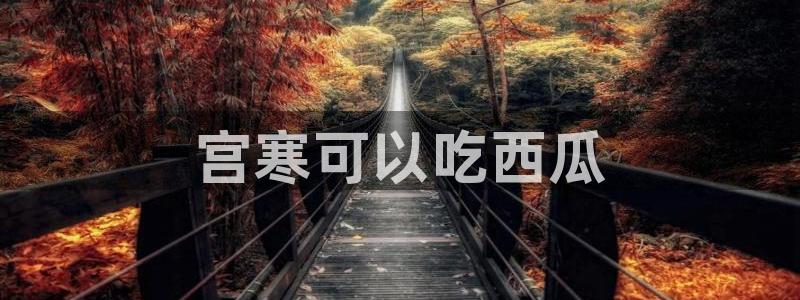 91 今日吃瓜 吃瓜首页：宫寒可以吃西瓜
