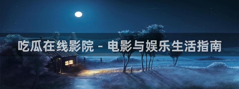 51吃瓜网51今日大大瓜：吃瓜在线影院 - 电影与娱乐生活指南