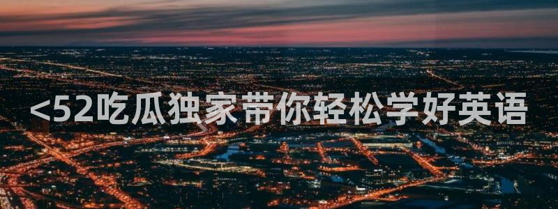 51cg热门大瓜今日吃瓜：<52吃瓜独家带你轻松学好英语