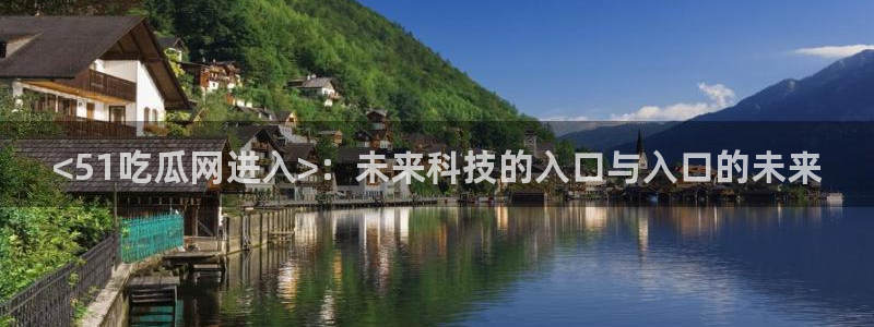 对照组在大杂院吃瓜[七零]：<51吃瓜网进入>：未来科技的入口与入口的未来