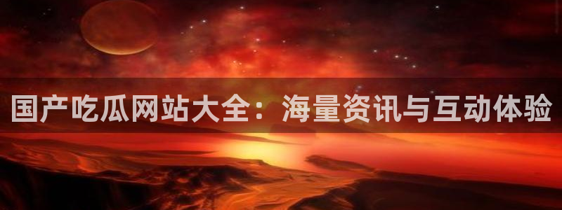 51cg10今日吃瓜：国产吃瓜网站大全：海量资讯与互动体验
