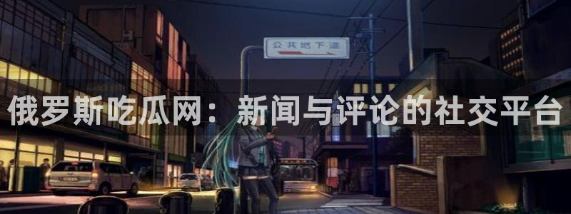 51吃瓜今日吃瓜热门吃瓜：俄罗斯吃瓜网：新闻与评论的社交平台