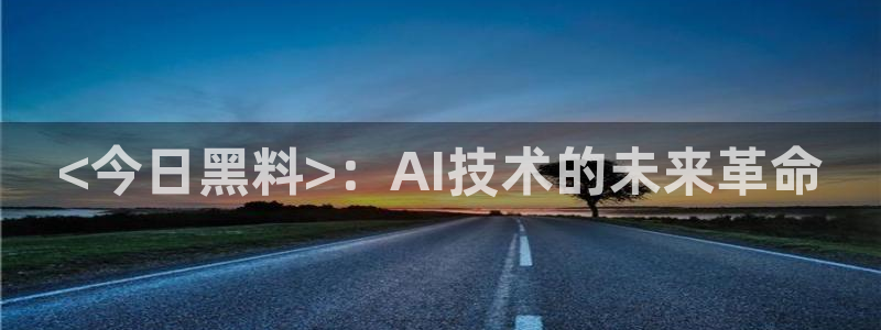 51cg热门大瓜今日吃瓜：<今日黑料>：AI技术的未来革命