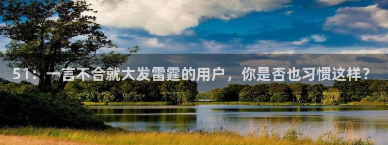 51吃瓜今日吃瓜入口最新：51：一言不合就大发雷霆的用户，你是否也习惯这样？