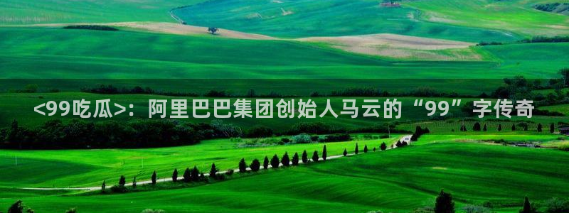 吃瓜群众中的瓜指的是：<99吃瓜>：阿里巴巴集团创始人马云的“99”字传奇