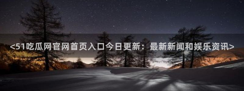 www.黑料.com：<51吃瓜网官网首页入口今日更新：最新新闻和娱乐资讯>