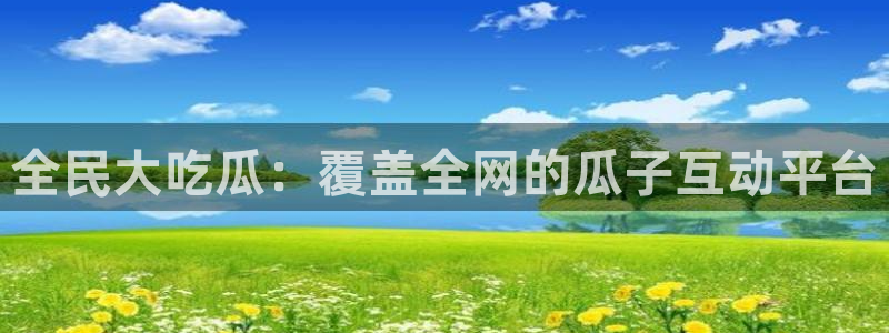 51吃瓜今日必吃刀刀:全民大吃瓜:覆盖全网的瓜子互动平台