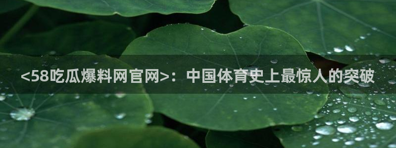 1吃瓜:<58吃瓜爆料网官网>:中国体育史上最惊人的突破