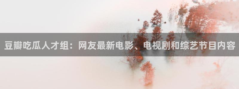 吃瓜发现我家皆大佬:豆瓣吃瓜人才组:网友最新电影、电视剧和综艺节目内容