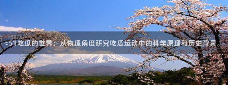 吊瓜树的瓜可以吃吗:<51吃瓜的世界:从物理角度研究吃瓜运动中的科学原理和历史背景。