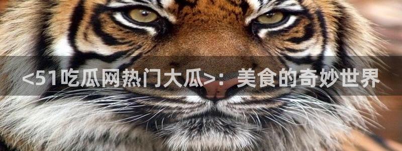 718.sⅹ 吃瓜：<51吃瓜网热门大瓜>：美食的奇妙世界