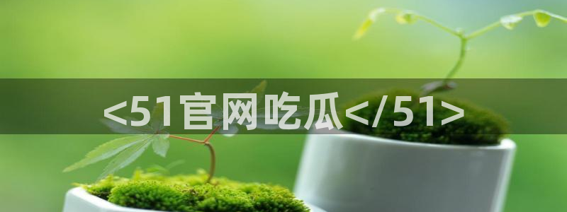 黑料：<51官网吃瓜</51>