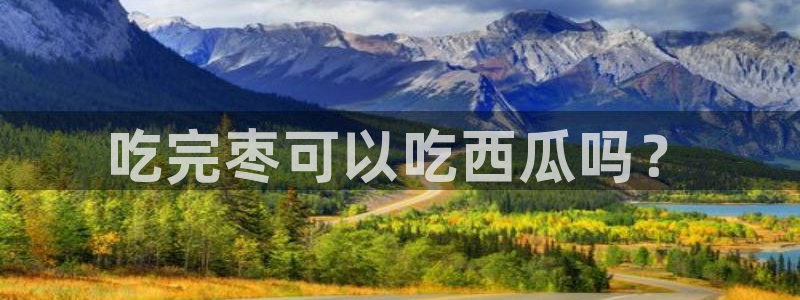 51吃瓜今日吃瓜在线：吃完枣可以吃西瓜吗？