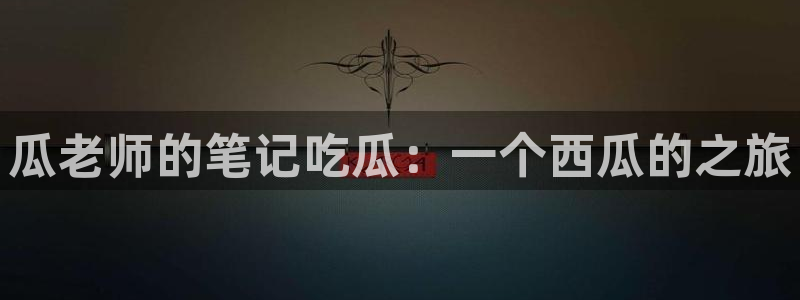51吃瓜网热门大瓜：瓜老师的笔记吃瓜：一个西瓜的之旅